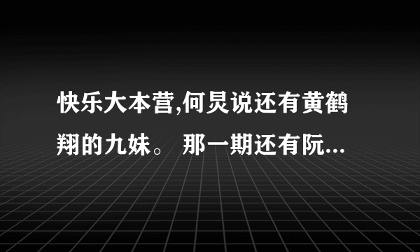 快乐大本营,何炅说还有黄鹤翔的九妹。 那一期还有阮经天 这是哪一期?