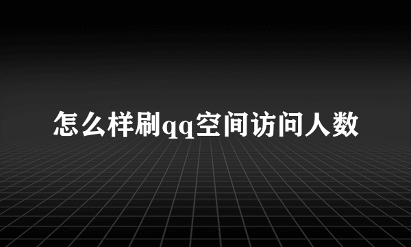 怎么样刷qq空间访问人数