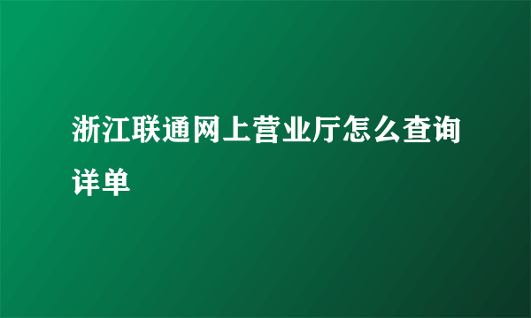 浙江联通网上营业厅怎么查询详单