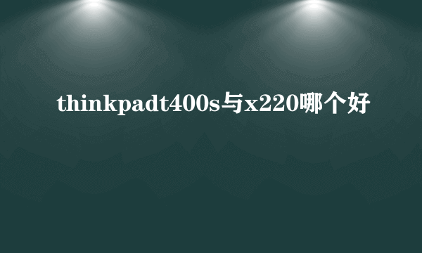 thinkpadt400s与x220哪个好