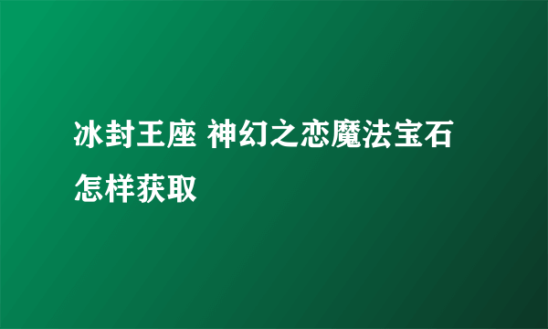 冰封王座 神幻之恋魔法宝石怎样获取