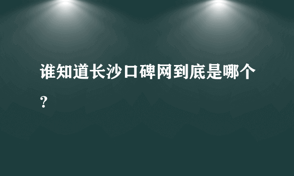 谁知道长沙口碑网到底是哪个？