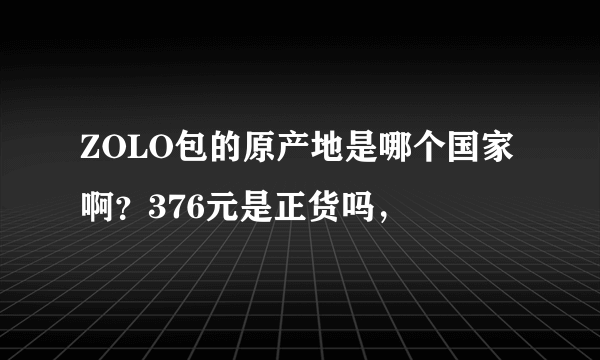 ZOLO包的原产地是哪个国家啊？376元是正货吗，