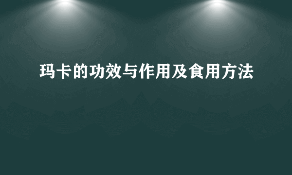 玛卡的功效与作用及食用方法