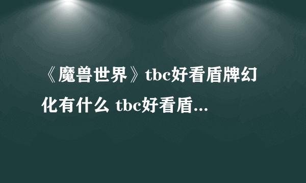 《魔兽世界》tbc好看盾牌幻化有什么 tbc好看盾牌幻化一览