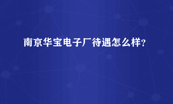 南京华宝电子厂待遇怎么样？