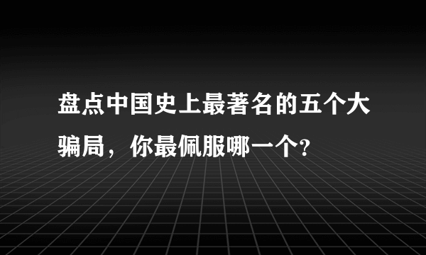 盘点中国史上最著名的五个大骗局，你最佩服哪一个？