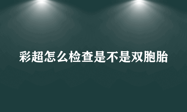 彩超怎么检查是不是双胞胎