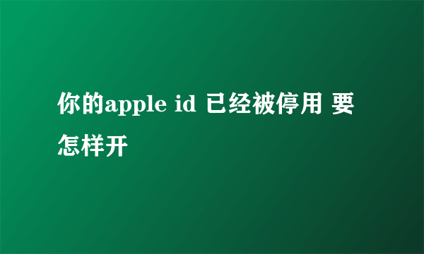 你的apple id 已经被停用 要怎样开