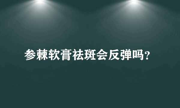 参棘软膏祛斑会反弹吗？