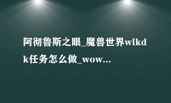 阿彻鲁斯之眼_魔兽世界wlkdk任务怎么做_wowwlk怀旧服dk新手任务攻略大全_飞外网游