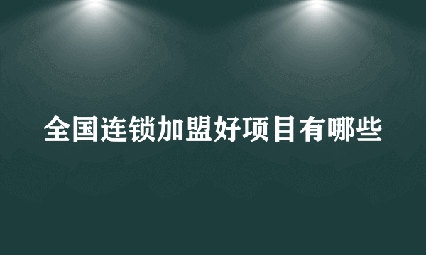 全国连锁加盟好项目有哪些