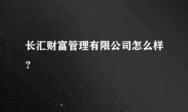 长汇财富管理有限公司怎么样？