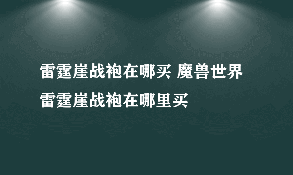 雷霆崖战袍在哪买 魔兽世界雷霆崖战袍在哪里买