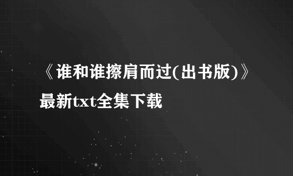 《谁和谁擦肩而过(出书版)》最新txt全集下载