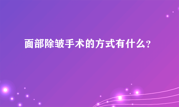 面部除皱手术的方式有什么？