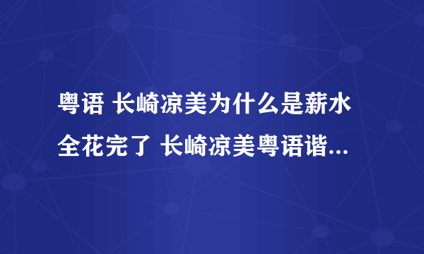 粤语 长崎凉美为什么是薪水全花完了 长崎凉美粤语谐音打出来是什么啊