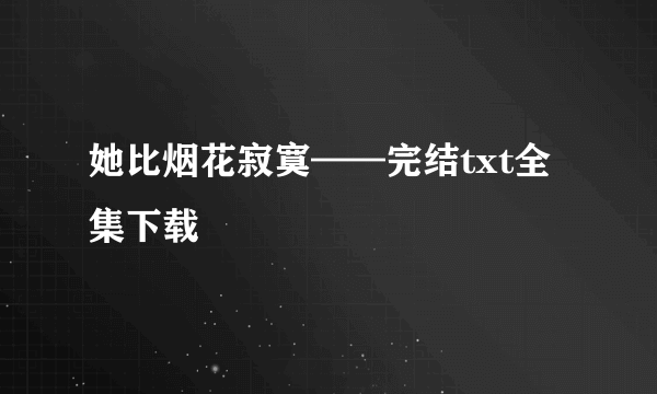 她比烟花寂寞——完结txt全集下载