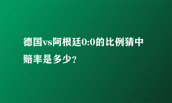 德国vs阿根廷0:0的比例猜中赔率是多少？