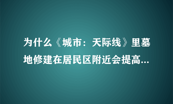 为什么《城市：天际线》里墓地修建在居民区附近会提高幸福度？