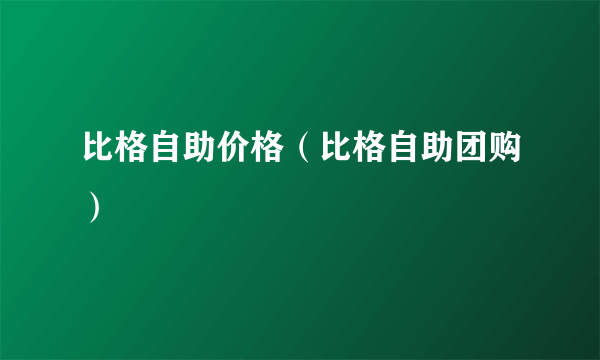 比格自助价格（比格自助团购）