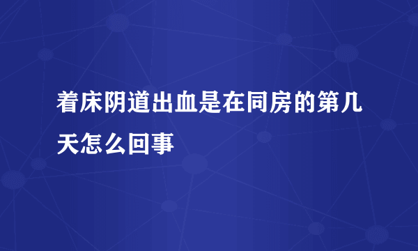 着床阴道出血是在同房的第几天怎么回事