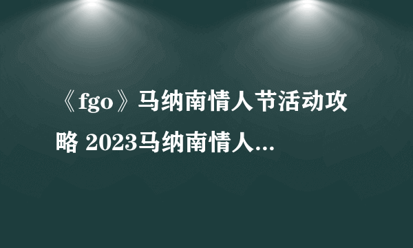 《fgo》马纳南情人节活动攻略 2023马纳南情人节活动玩法介绍