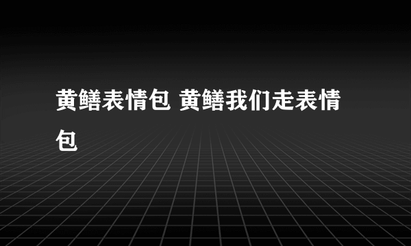 黄鳝表情包 黄鳝我们走表情包