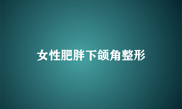 女性肥胖下颌角整形