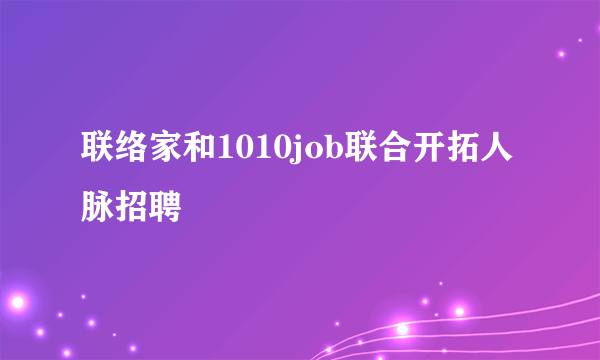 联络家和1010job联合开拓人脉招聘