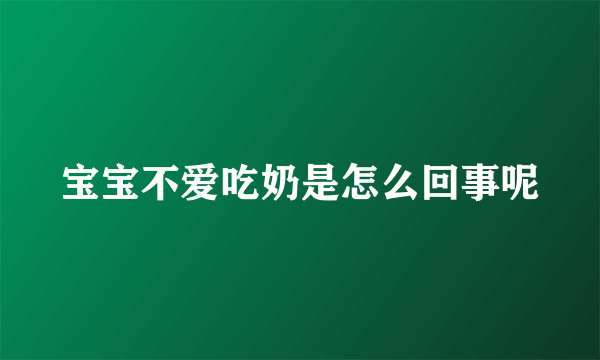 宝宝不爱吃奶是怎么回事呢