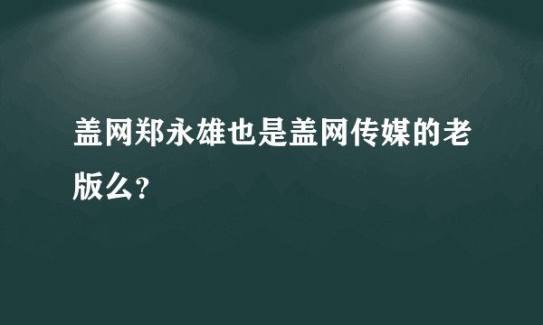 盖网郑永雄也是盖网传媒的老版么？