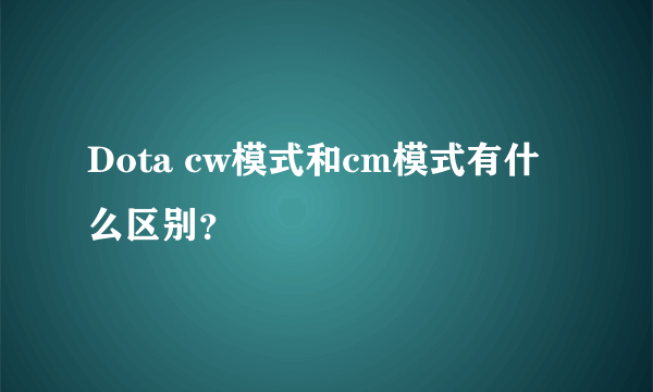 Dota cw模式和cm模式有什么区别？