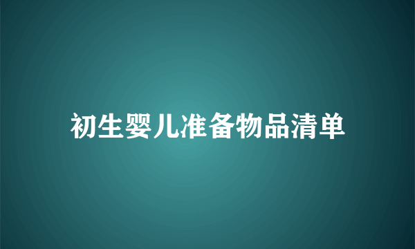 初生婴儿准备物品清单