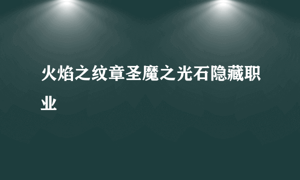 火焰之纹章圣魔之光石隐藏职业