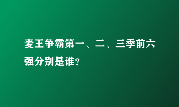 麦王争霸第一、二、三季前六强分别是谁？