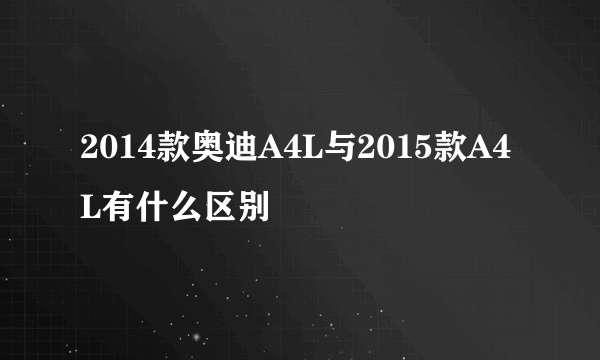 2014款奥迪A4L与2015款A4L有什么区别