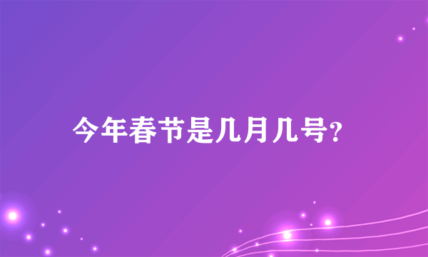 今年春节是几月几号？