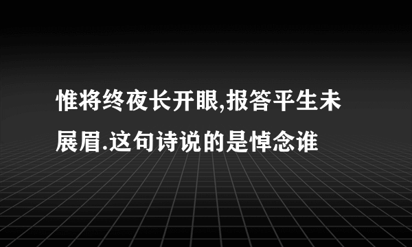 惟将终夜长开眼,报答平生未展眉.这句诗说的是悼念谁