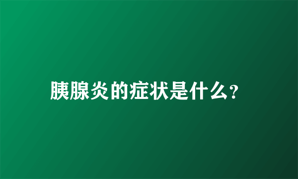 胰腺炎的症状是什么？