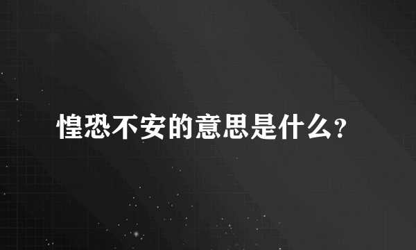 惶恐不安的意思是什么？