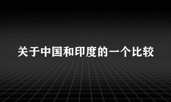 关于中国和印度的一个比较