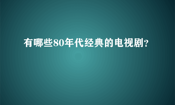 有哪些80年代经典的电视剧？