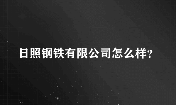 日照钢铁有限公司怎么样？