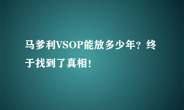 马爹利VSOP能放多少年？终于找到了真相！