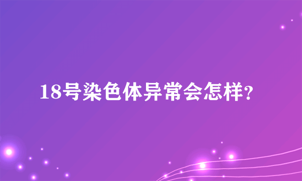 18号染色体异常会怎样？