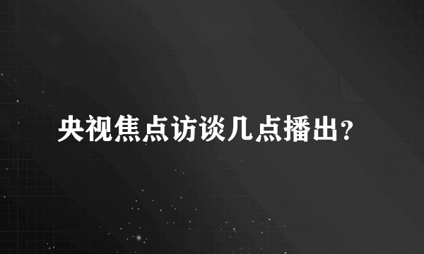 央视焦点访谈几点播出？