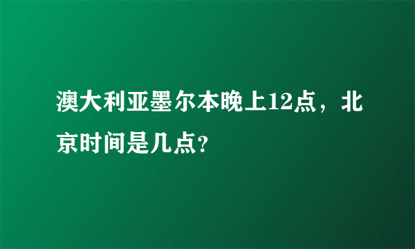 澳大利亚墨尔本晚上12点，北京时间是几点？