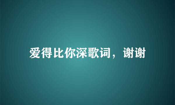 爱得比你深歌词，谢谢