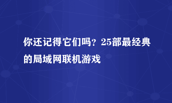 你还记得它们吗？25部最经典的局域网联机游戏